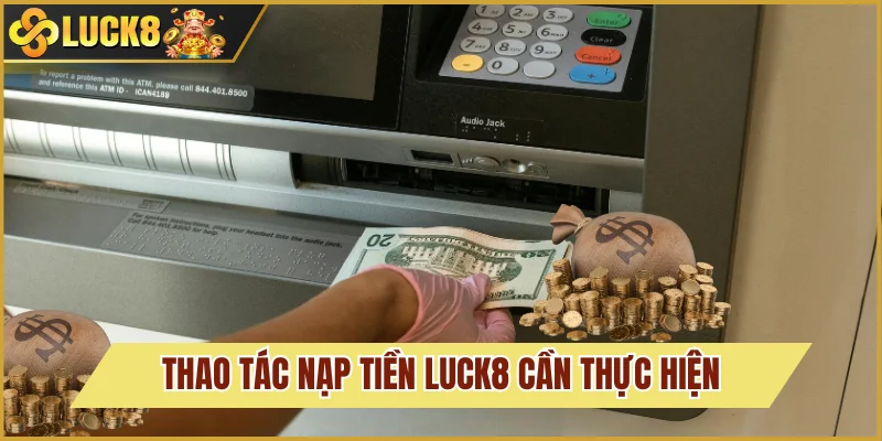 Chi tiết cách nạp tiền Luck8 an toàn